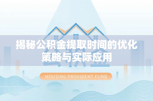 北部新区揭秘公积金提取时间的优化策略与实际应用