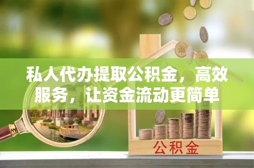 北部新区私人代办提取公积金，高效服务，让资金流动更简单