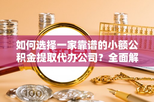 北部新区如何选择一家靠谱的小额公积金提取代办公司？全面解析与注意事项