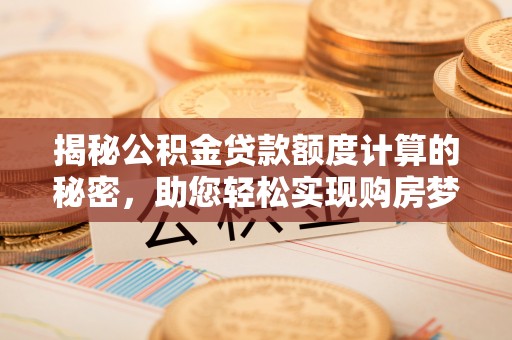 北部新区揭秘公积金贷款额度计算的秘密，助您轻松实现购房梦想