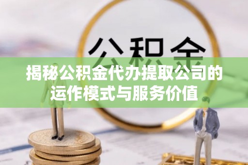 北部新区揭秘公积金代办提取公司的运作模式与服务价值