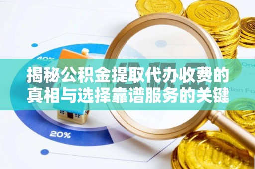 北部新区揭秘公积金提取代办收费的真相与选择靠谱服务的关键