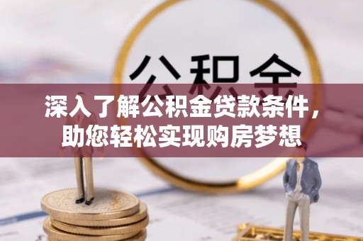 北部新区深入了解公积金贷款条件，助您轻松实现购房梦想