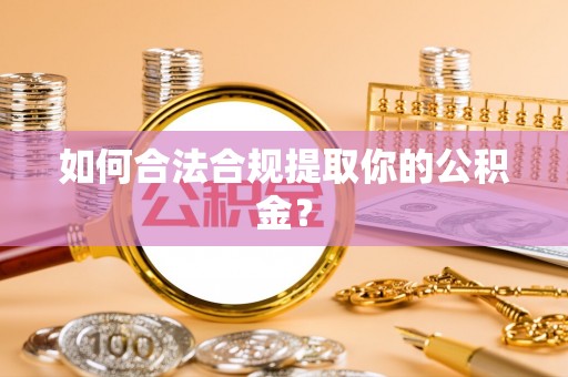 北部新区如何合法合规提取你的公积金？